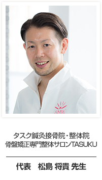タスク鍼灸接骨院・整体院 骨盤矯正専門整体サロンTASUKU 代表 松島 将貴先生