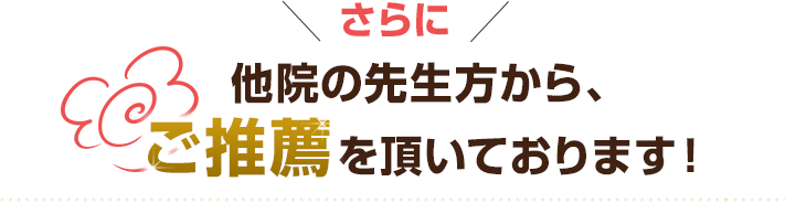 さらに他院の先生方から、ご推薦を頂いております！